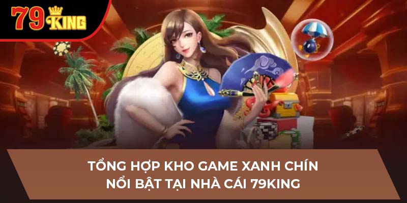 Tổng hợp kho game xanh chín nổi bật tại nhà cái 79King