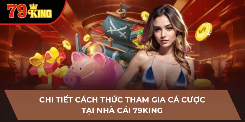 Chi tiết cách thức tham gia cá cược tại nhà cái 79King