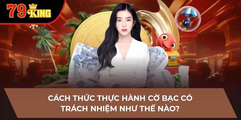 Cách thức thực hành cờ bạc có trách nhiệm như thế nào?