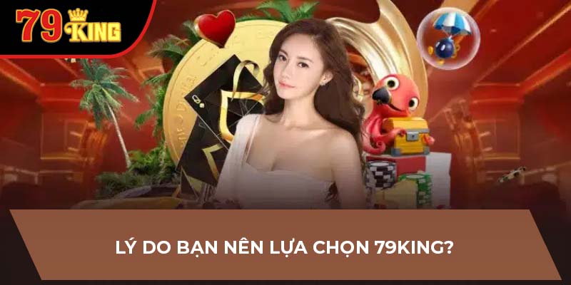 Lý do bạn nên lựa chọn 79King?