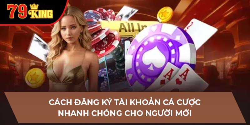 Cách đăng ký tài khoản cá cược nhanh chóng cho người mới