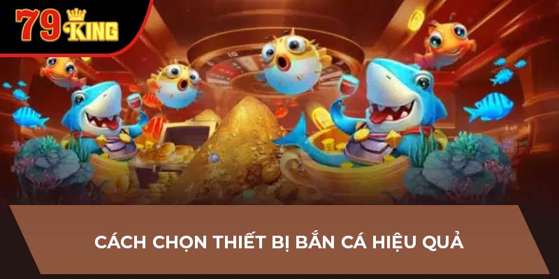 Cách chọn thiết bị bắn cá hiệu quả