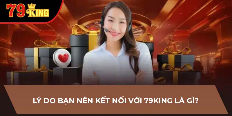 Lý do bạn nên kết nối với 79King là gì?