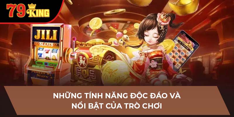 Những tính năng độc đáo và nổi bật của trò chơi