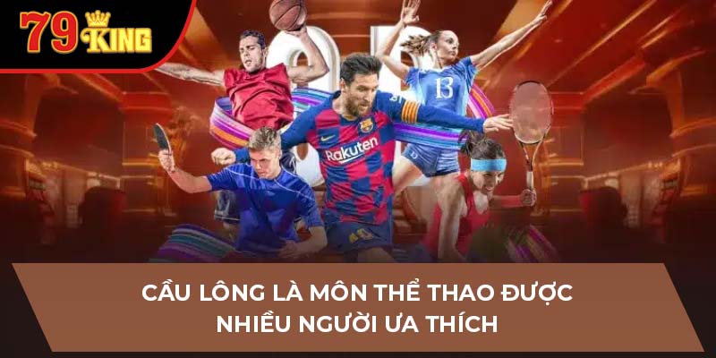 Cầu lông là môn thể thao được nhiều người ưa thích